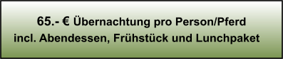 65.- € Übernachtung pro Person/Pferd incl. Abendessen, Frühstück und Lunchpaket